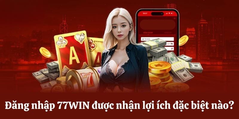 Lợi ích độc quyền khi đăng nhập 77WIN