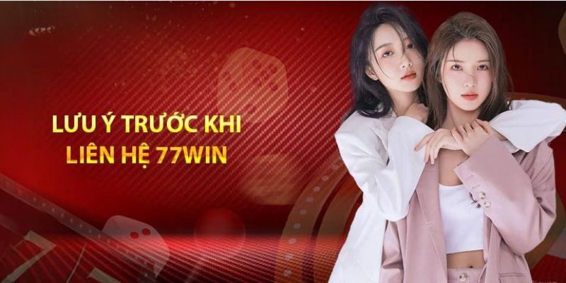 Một vài lưu ý khi liên hệ 77Win